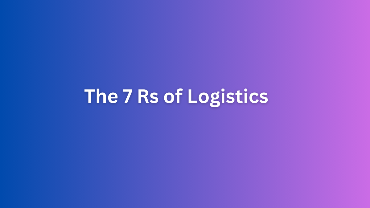The 7 Rs of Logistics